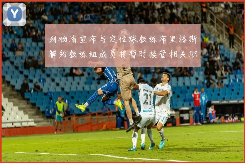 利物浦宣布与定位球教练布里格斯解约教练组成员将暂时接管相关职责