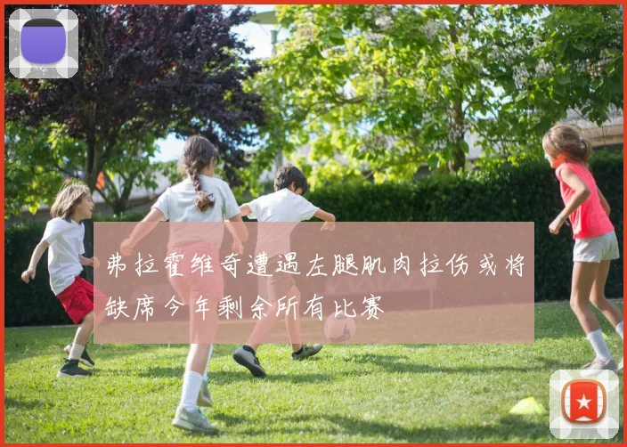 弗拉霍维奇遭遇左腿肌肉拉伤或将缺席今年剩余所有比赛