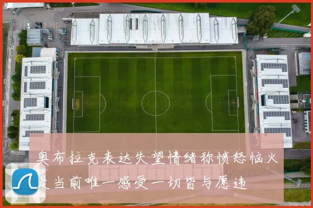 奥布拉克表达失望情绪称愤怒恼火是当前唯一感受一切皆与愿违