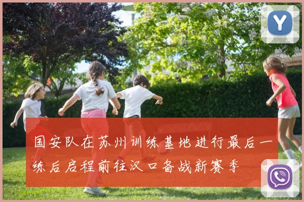 国安队在苏州训练基地进行最后一练后启程前往汉口备战新赛季