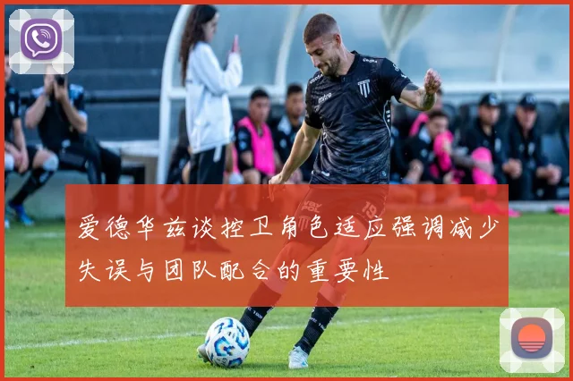 爱德华兹谈控卫角色适应强调减少失误与团队配合的重要性