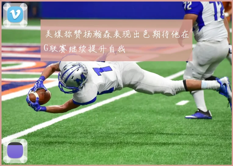 美媒称赞杨瀚森表现出色期待他在G联赛继续提升自我