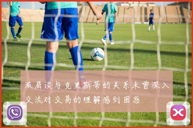 浓眉谈与克里斯蒂的关系未曾深入交流对交易的理解感到困惑