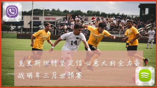 克里斯坦特坚定信心意大利全力备战明年三月世预赛