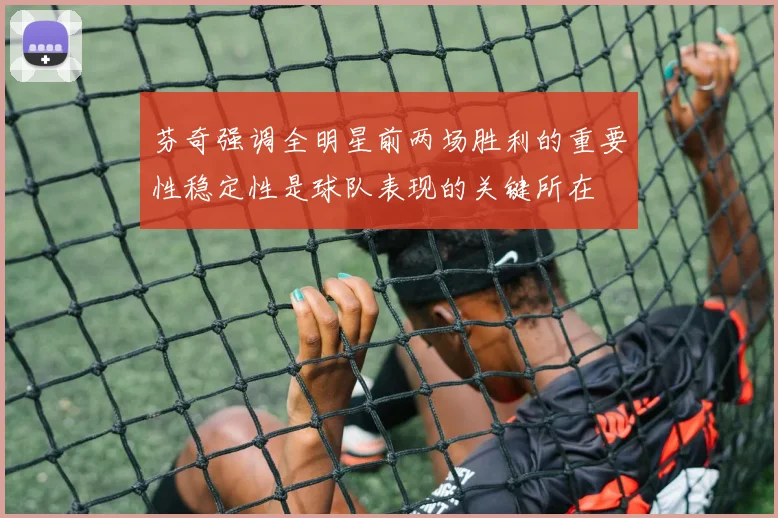芬奇强调全明星前两场胜利的重要性稳定性是球队表现的关键所在