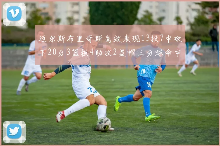 迈尔斯布里奇斯高效表现13投7中砍下20分3篮板4助攻2盖帽三分球命中率出色