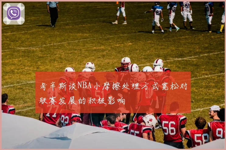 考辛斯谈NBA小摩擦处理方式宽松对联赛发展的积极影响